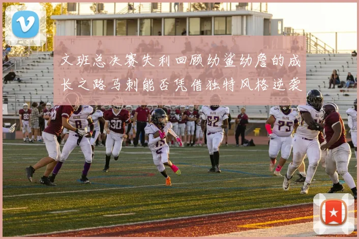 文班总决赛失利回顾幼鲨幼詹的成长之路马刺能否凭借独特风格逆袭成功