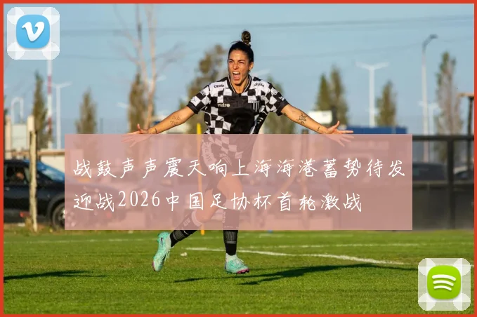 战鼓声声震天响上海海港蓄势待发迎战2026中国足协杯首轮激战
