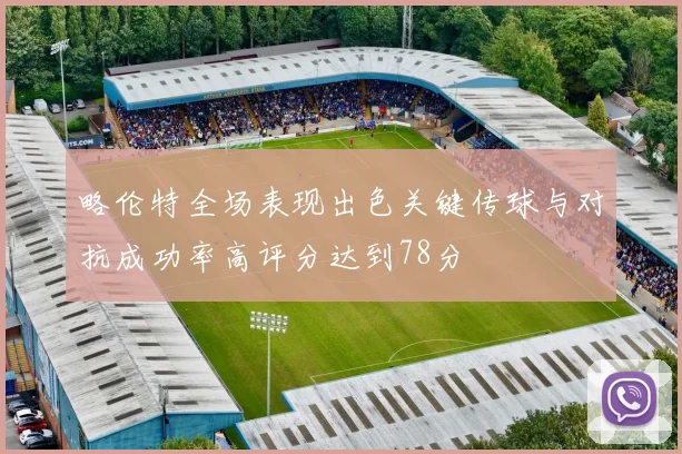 略伦特全场表现出色关键传球与对抗成功率高评分达到78分