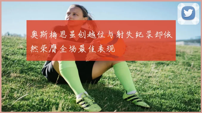 奥斯梅恩虽创越位与射失纪录却依然荣膺全场最佳表现