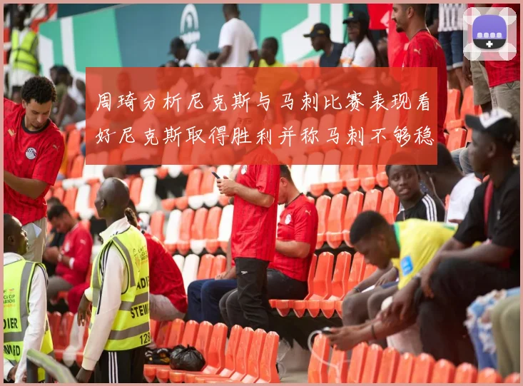 周琦分析尼克斯与马刺比赛表现看好尼克斯取得胜利并称马刺不够稳定