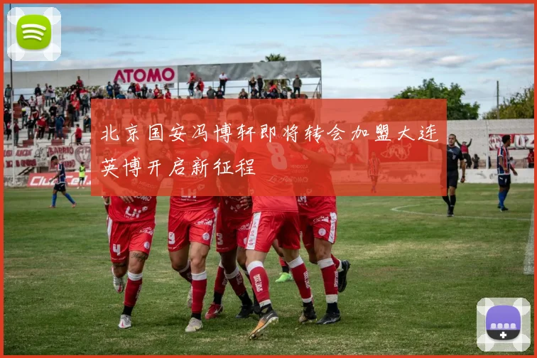 北京国安冯博轩即将转会加盟大连英博开启新征程