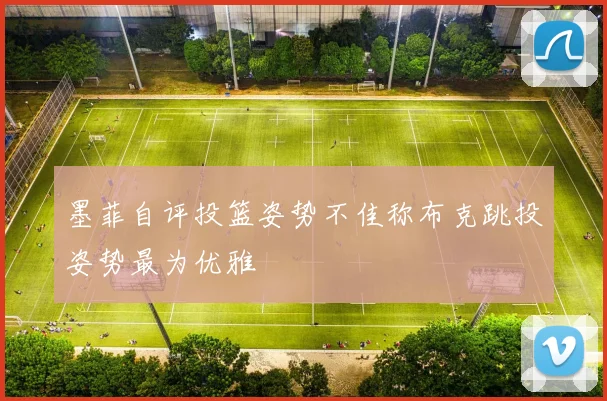 墨菲自评投篮姿势不佳称布克跳投姿势最为优雅