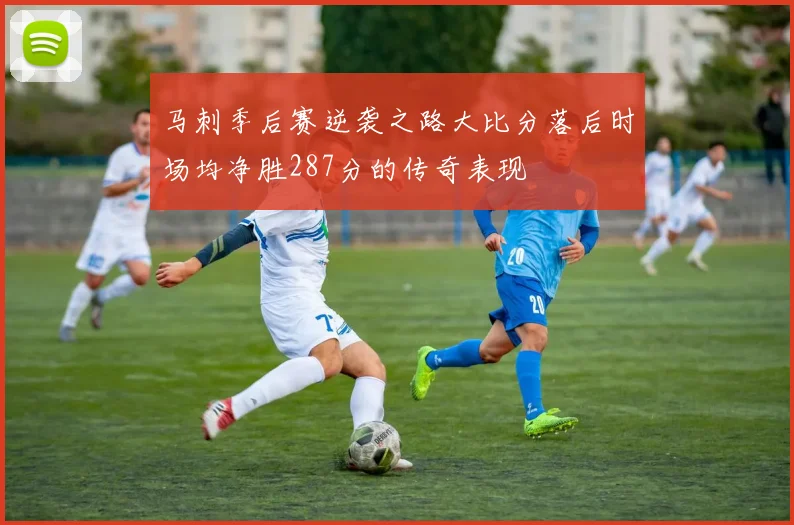 马刺季后赛逆袭之路大比分落后时场均净胜287分的传奇表现