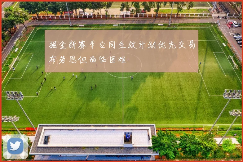 掘金新赛季合同生效计划优先交易布劳恩但面临困难