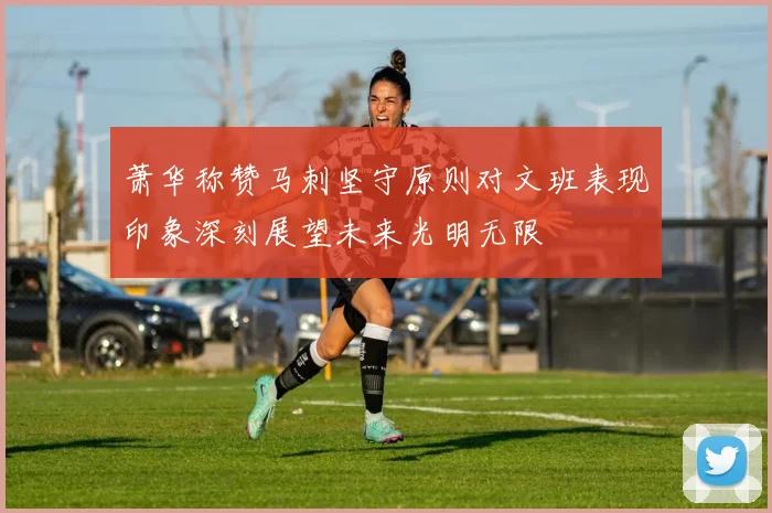 萧华称赞马刺坚守原则对文班表现印象深刻展望未来光明无限
