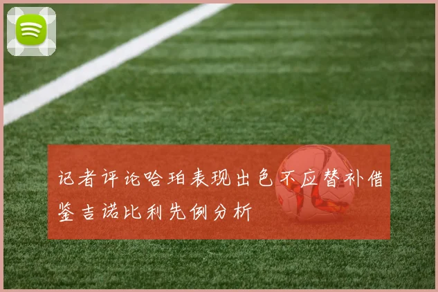 记者评论哈珀表现出色不应替补借鉴吉诺比利先例分析