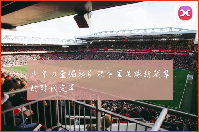 少年力量崛起引领中国足球新篇章的时代变革