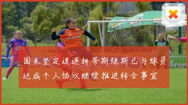国米坚定追逐柯蒂斯琼斯已与球员达成个人协议继续推进转会事宜